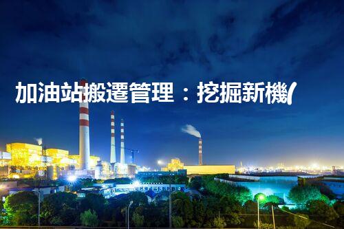 加油站搬遷管理：挖掘新機(jī)遇，化工廠拆除行業(yè)的創(chuàng)新前景？